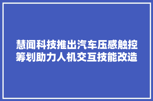 慧闻科技推出汽车压感触控筹划助力人机交互技能改造