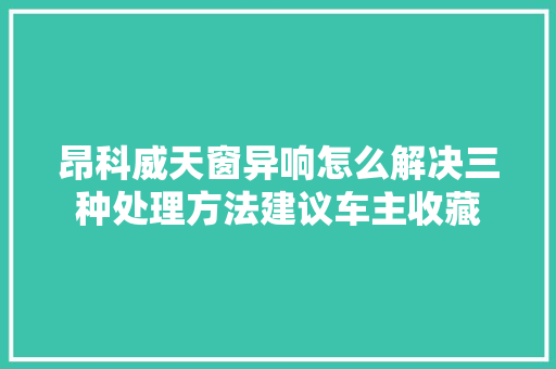 昂科威天窗异响怎么解决三种处理方法建议车主收藏