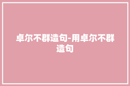 卓尔不群造句-用卓尔不群造句