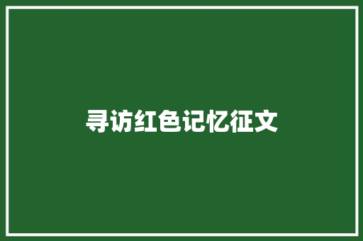 寻访红色记忆征文