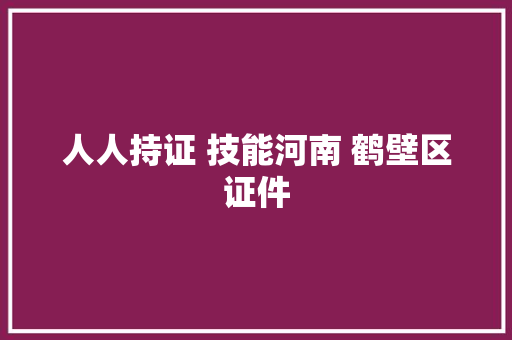 人人持证 技能河南 鹤壁区证件