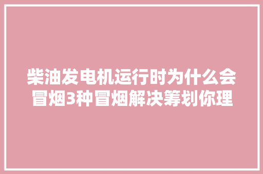 柴油发电机运行时为什么会冒烟3种冒烟解决筹划你理解了吗
