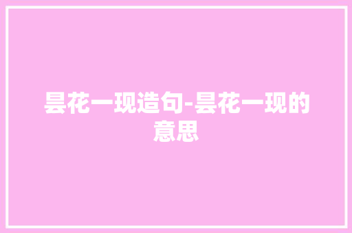 昙花一现造句-昙花一现的意思