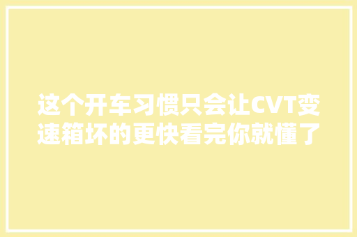 这个开车习惯只会让CVT变速箱坏的更快看完你就懂了