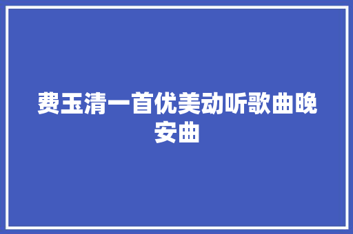 费玉清一首优美动听歌曲晚安曲