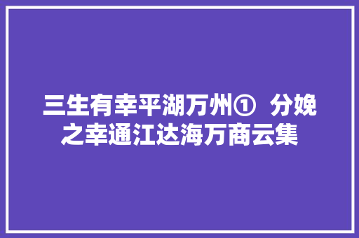 三生有幸平湖万州①  分娩之幸通江达海万商云集