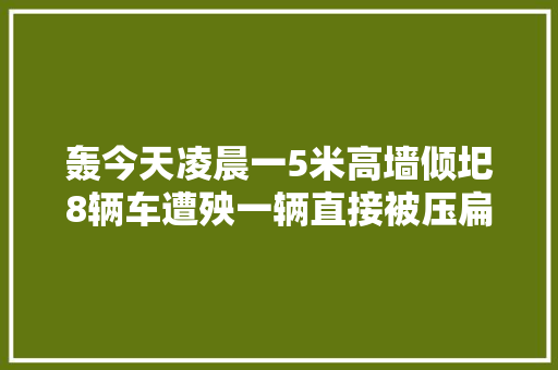 轰今天凌晨一5米高墙倾圯8辆车遭殃一辆直接被压扁