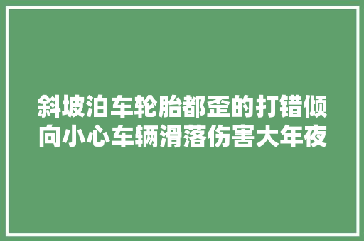 斜坡泊车轮胎都歪的打错倾向小心车辆滑落伤害大年夜