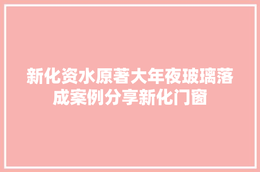 新化资水原著大年夜玻璃落成案例分享新化门窗