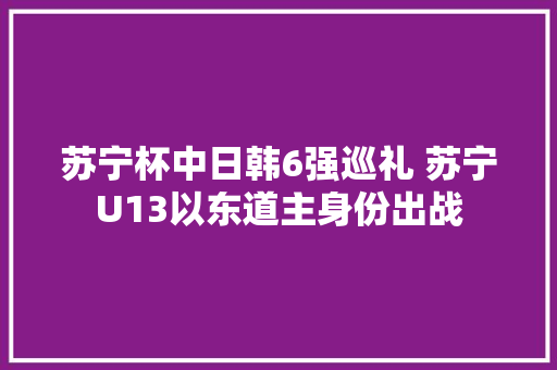 苏宁杯中日韩6强巡礼 苏宁U13以东道主身份出战