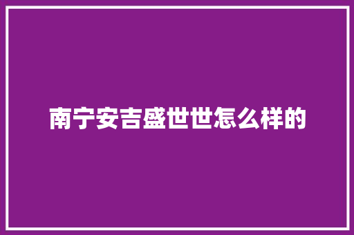 南宁安吉盛世世怎么样的