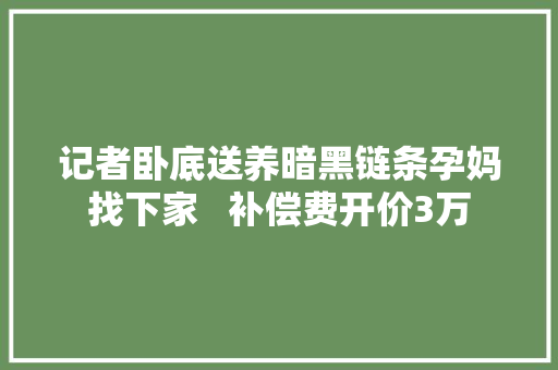 记者卧底送养暗黑链条孕妈找下家   补偿费开价3万