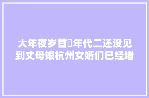 大年夜岁首年代二还没见到丈母娘杭州女婿们已经堵累在路上