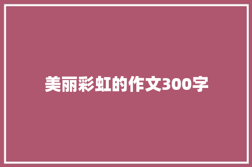 美丽彩虹的作文300字