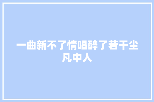 一曲新不了情唱醉了若干尘凡中人
