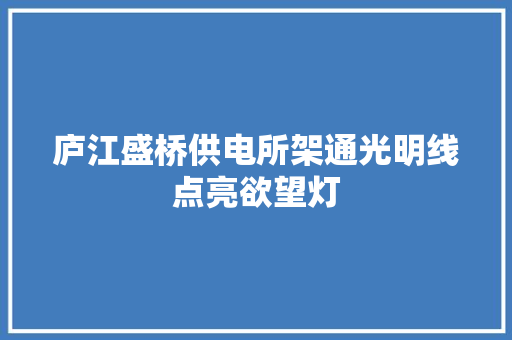 庐江盛桥供电所架通光明线点亮欲望灯 汽车知识