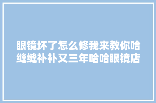 眼镜坏了怎么修我来教你哈缝缝补补又三年哈哈眼镜店