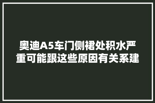 奥迪A5车门侧裙处积水严重可能跟这些原因有关系建议理解