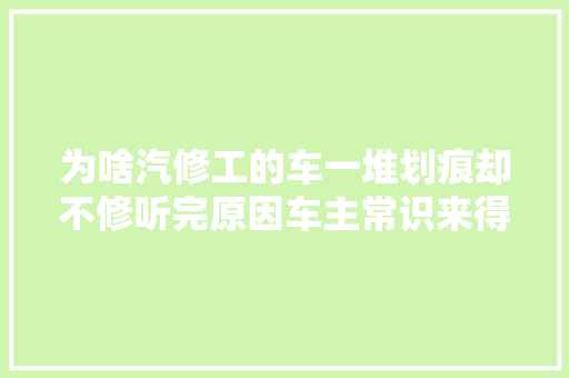 为啥汽修工的车一堆划痕却不修听完原因车主常识来得有点迟