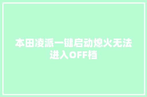 本田凌派一键启动熄火无法进入OFF档