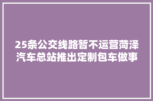 25条公交线路暂不运营菏泽汽车总站推出定制包车做事