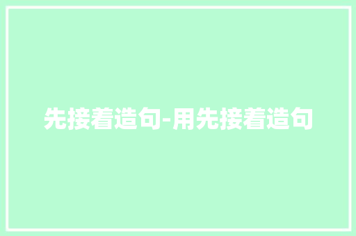 先接着造句-用先接着造句