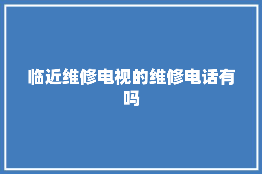 临近维修电视的维修电话有吗