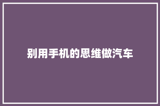 别用手机的思维做汽车
