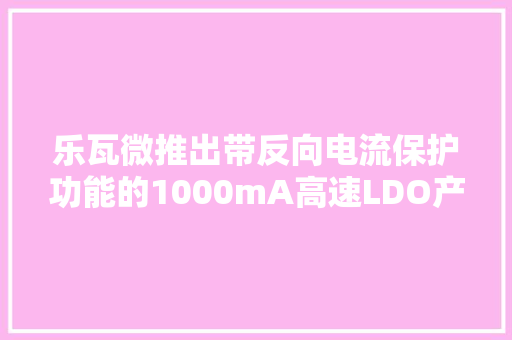 乐瓦微推出带反向电流保护功能的1000mA高速LDO产品LW82XX