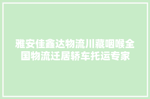 雅安佳鑫达物流川藏咽喉全国物流迁居轿车托运专家