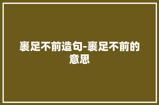 裹足不前造句-裹足不前的意思