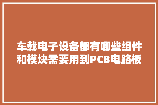 车载电子设备都有哪些组件和模块需要用到PCB电路板焊接