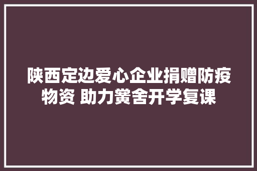 陕西定边爱心企业捐赠防疫物资 助力黉舍开学复课