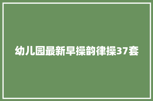 幼儿园最新早操韵律操37套 休闲娱乐