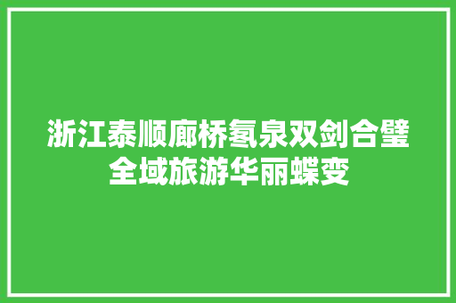浙江泰顺廊桥氡泉双剑合璧全域旅游华丽蝶变