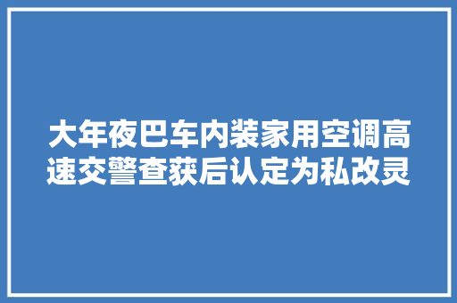 大年夜巴车内装家用空调高速交警查获后认定为私改灵巧车
