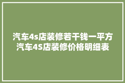 汽车4s店装修若干钱一平方汽车4S店装修价格明细表
