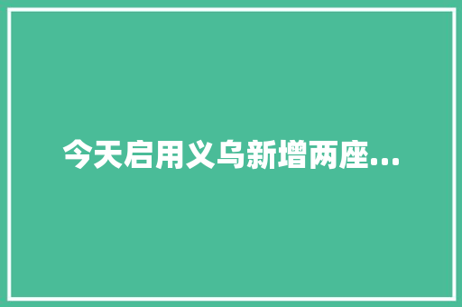 今天启用义乌新增两座…