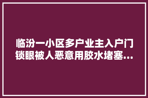 临汾一小区多户业主入户门锁眼被人恶意用胶水堵塞…