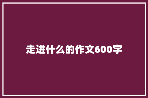 走进什么的作文600字
