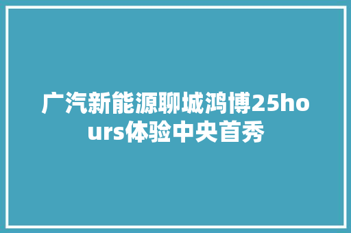 广汽新能源聊城鸿博25hours体验中央首秀