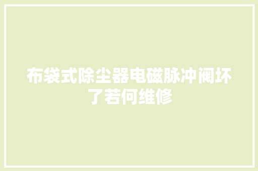 布袋式除尘器电磁脉冲阀坏了若何维修