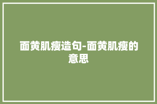 面黄肌瘦造句-面黄肌瘦的意思