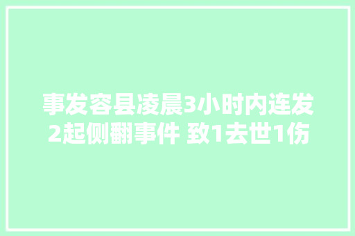 事发容县凌晨3小时内连发2起侧翻事件 致1去世1伤