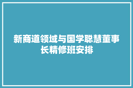 新商道领域与国学聪慧董事长精修班安排