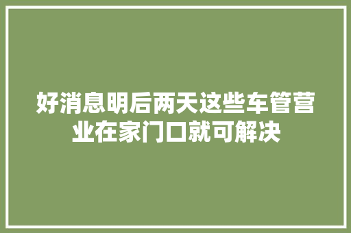 好消息明后两天这些车管营业在家门口就可解决