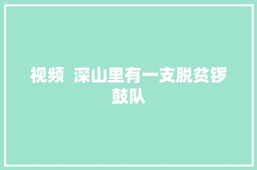 视频  深山里有一支脱贫锣鼓队