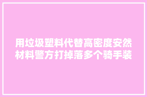 用垃圾塑料代替高密度安然材料警方打掉落多个骑手装备制假窝点