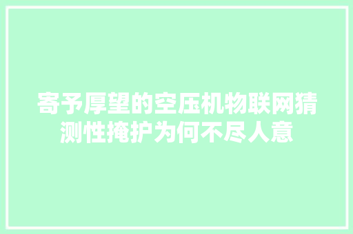 寄予厚望的空压机物联网猜测性掩护为何不尽人意