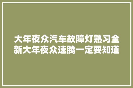 大年夜众汽车故障灯熟习全新大年夜众速腾一定要知道的汽车故障吗